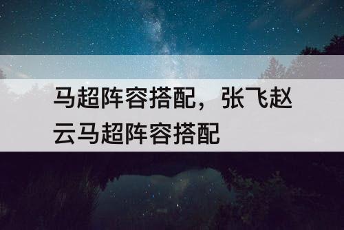 马超阵容搭配，张飞赵云马超阵容搭配