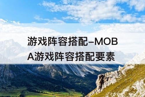 游戏阵容搭配-MOBA游戏阵容搭配要素