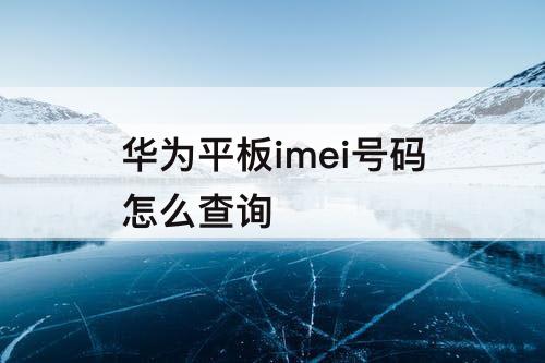 华为平板imei号码怎么查询