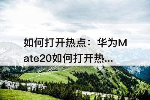 如何打开热点：华为Mate20如何打开热点