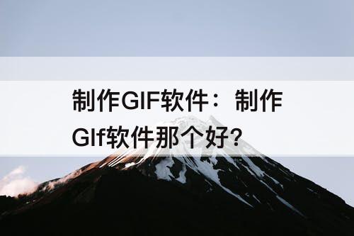 制作GIF软件：制作GIf软件那个好?