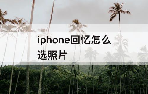 iphone回忆怎么选照片