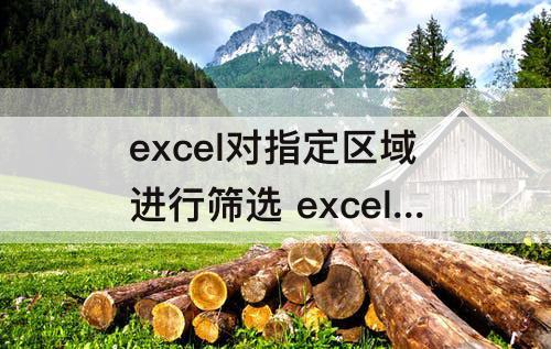 excel对指定区域进行筛选 excel对指定区域进行筛选数据大小