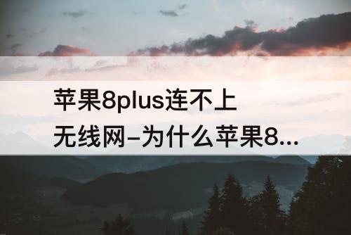 苹果8plus连不上无线网-为什么苹果8plus连不上无线网