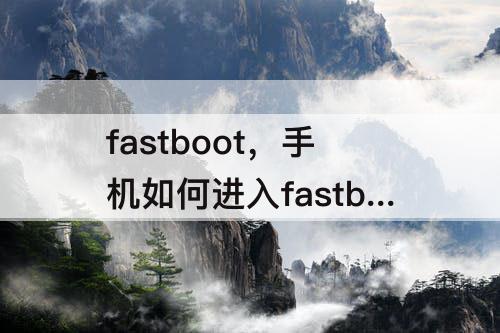 fastboot，手机如何进入fastboot