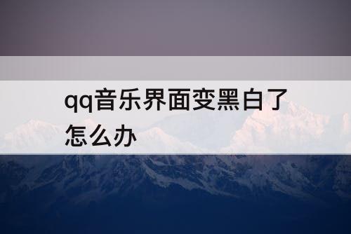 qq音乐界面变黑白了怎么办