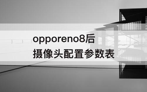 opporeno8后摄像头配置参数表