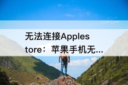 无法连接Applestore：苹果手机无法连接applestore怎么办