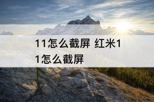 11怎么截屏 红米11怎么截屏