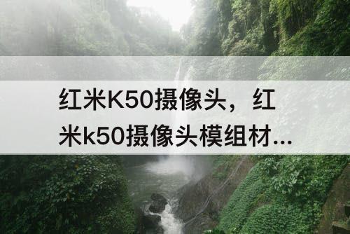 红米K50摄像头，红米k50摄像头模组材质