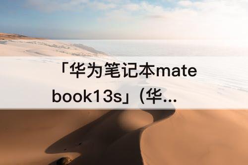 「华为笔记本matebook13s」(华为笔记本matebook13s配置)