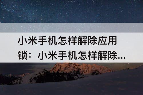 小米手机怎样解除应用锁：小米手机怎样解除应用锁定