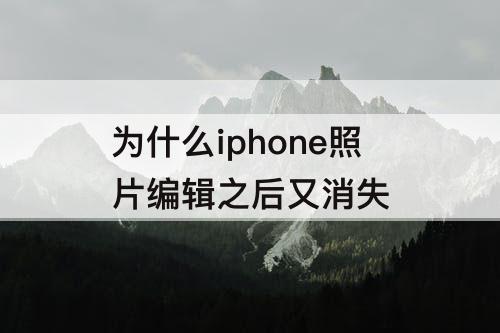 为什么iphone照片编辑之后又消失