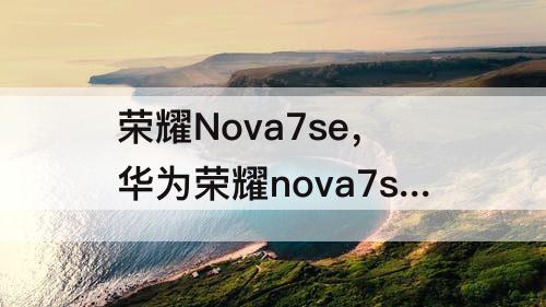 荣耀Nova7se，华为荣耀nova7se怎么样