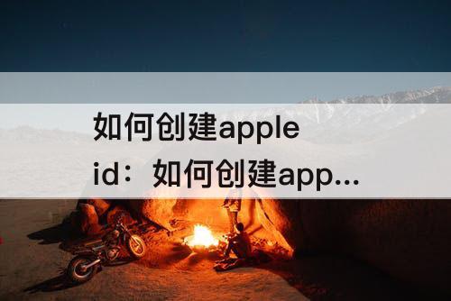 如何创建apple id：如何创建apple id账号不用邮箱