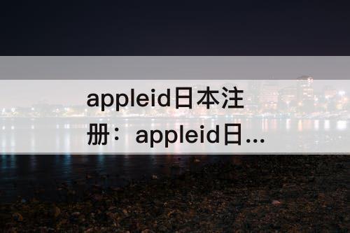 appleid日本注册：appleid日本注册填写住所