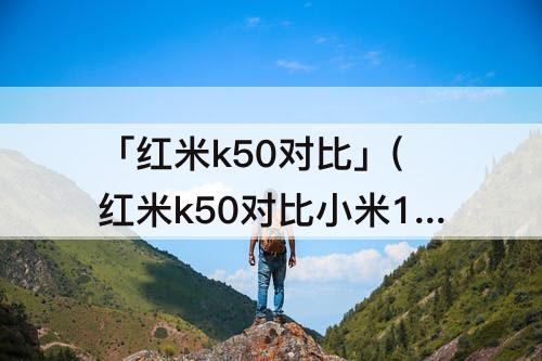 「红米k50对比」(红米k50对比小米12x)