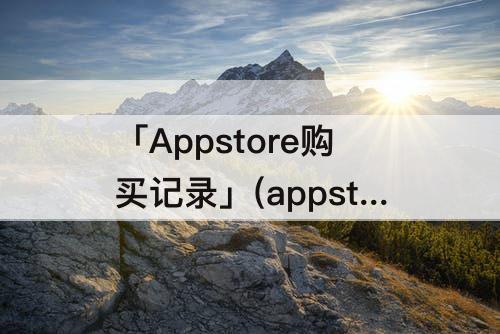 「Appstore购买记录」(appstore购买记录怎么删)