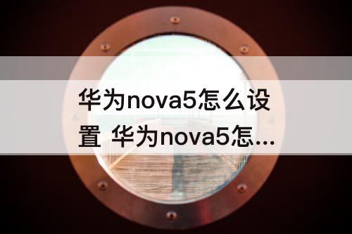 华为nova5怎么设置 华为nova5怎么设置桌面